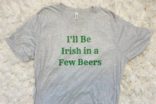 Load image into Gallery viewer, "I'll Be Irish in a Few Beers" T-shirt