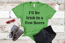 Load image into Gallery viewer, "I'll Be Irish in a Few Beers" T-shirt
