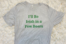 Load image into Gallery viewer, &quot;I&#39;ll Be Irish in a Few Beers&quot; T-shirt
