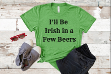Load image into Gallery viewer, &quot;I&#39;ll Be Irish in a Few Beers&quot; T-shirt
