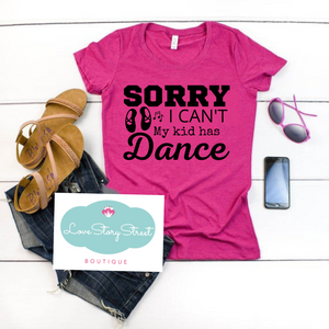 "Sorry I can't. My kid has Dance" T-shirt